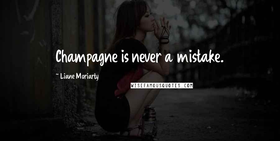 Liane Moriarty Quotes: Champagne is never a mistake.