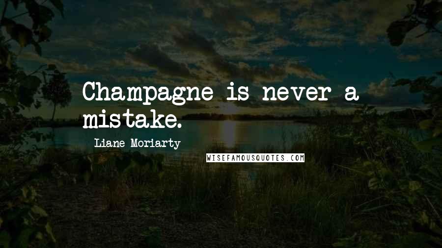 Liane Moriarty Quotes: Champagne is never a mistake.