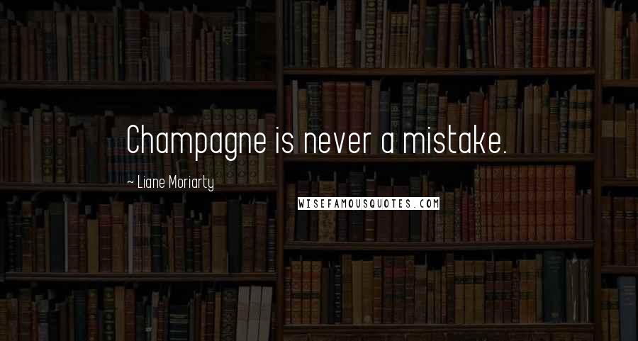 Liane Moriarty Quotes: Champagne is never a mistake.