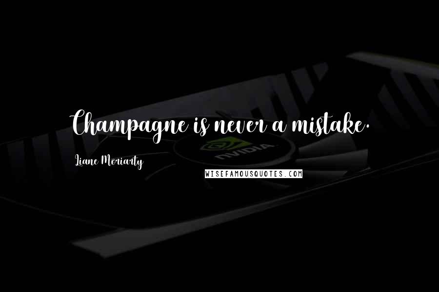 Liane Moriarty Quotes: Champagne is never a mistake.