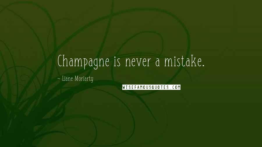 Liane Moriarty Quotes: Champagne is never a mistake.