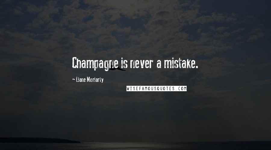 Liane Moriarty Quotes: Champagne is never a mistake.