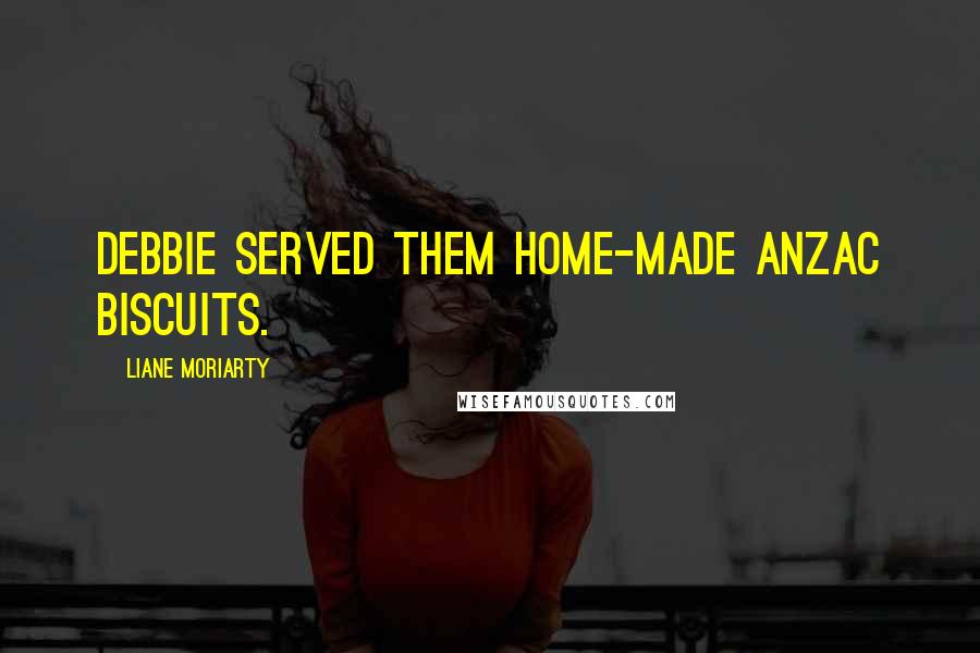Liane Moriarty Quotes: Debbie served them home-made Anzac biscuits.