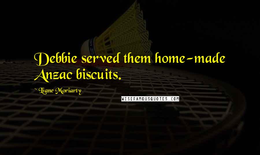 Liane Moriarty Quotes: Debbie served them home-made Anzac biscuits.