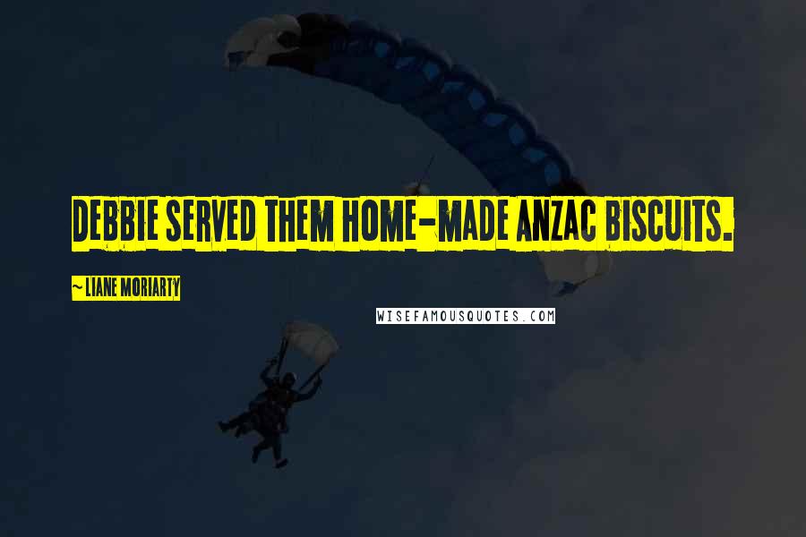 Liane Moriarty Quotes: Debbie served them home-made Anzac biscuits.