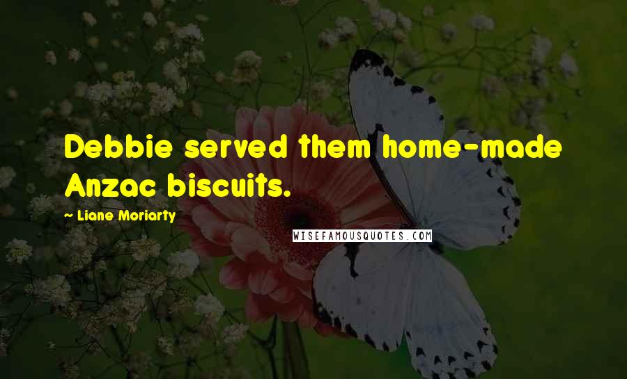 Liane Moriarty Quotes: Debbie served them home-made Anzac biscuits.