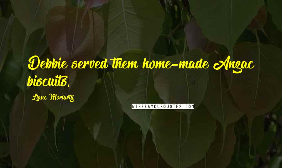 Liane Moriarty Quotes: Debbie served them home-made Anzac biscuits.