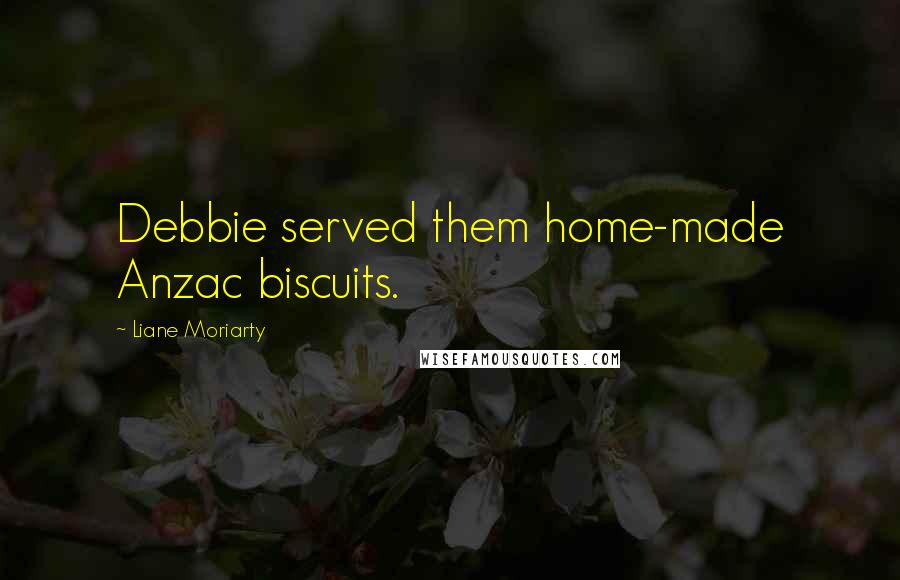Liane Moriarty Quotes: Debbie served them home-made Anzac biscuits.