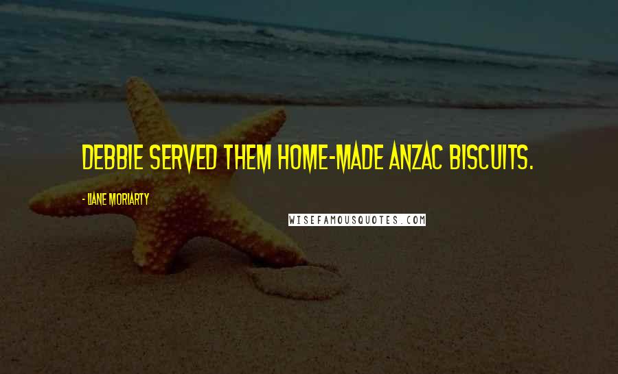 Liane Moriarty Quotes: Debbie served them home-made Anzac biscuits.