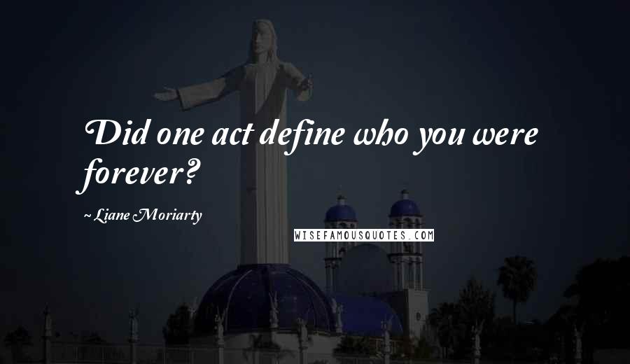 Liane Moriarty Quotes: Did one act define who you were forever?