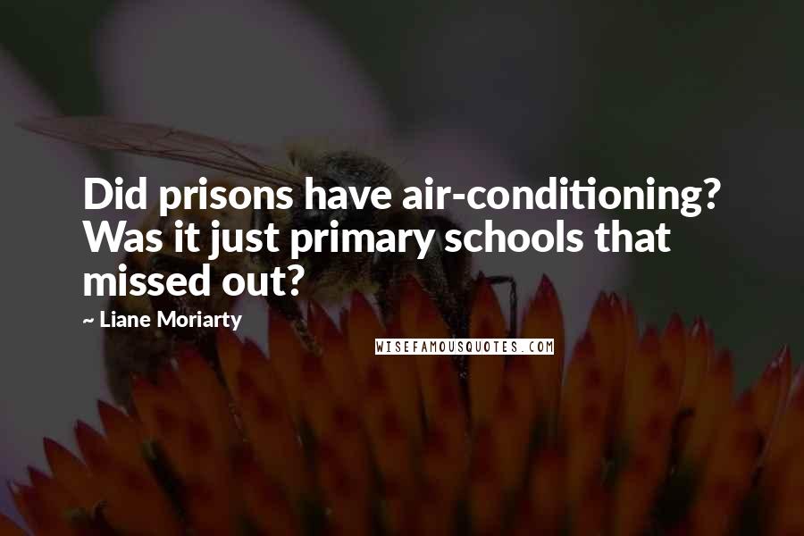 Liane Moriarty Quotes: Did prisons have air-conditioning? Was it just primary schools that missed out?