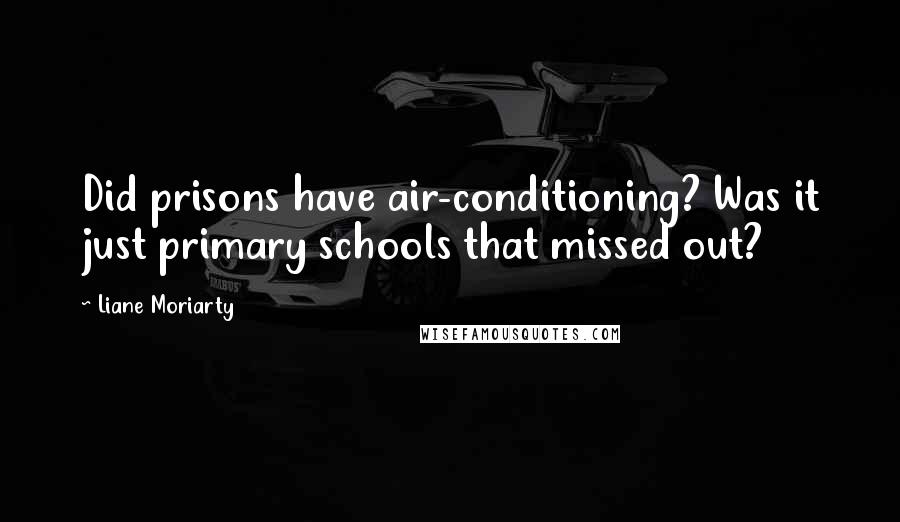 Liane Moriarty Quotes: Did prisons have air-conditioning? Was it just primary schools that missed out?