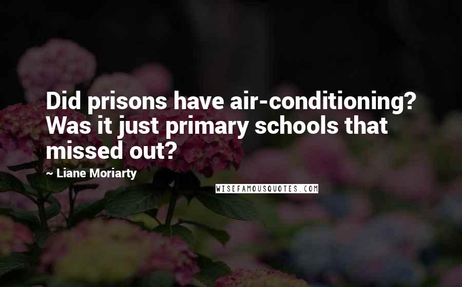 Liane Moriarty Quotes: Did prisons have air-conditioning? Was it just primary schools that missed out?