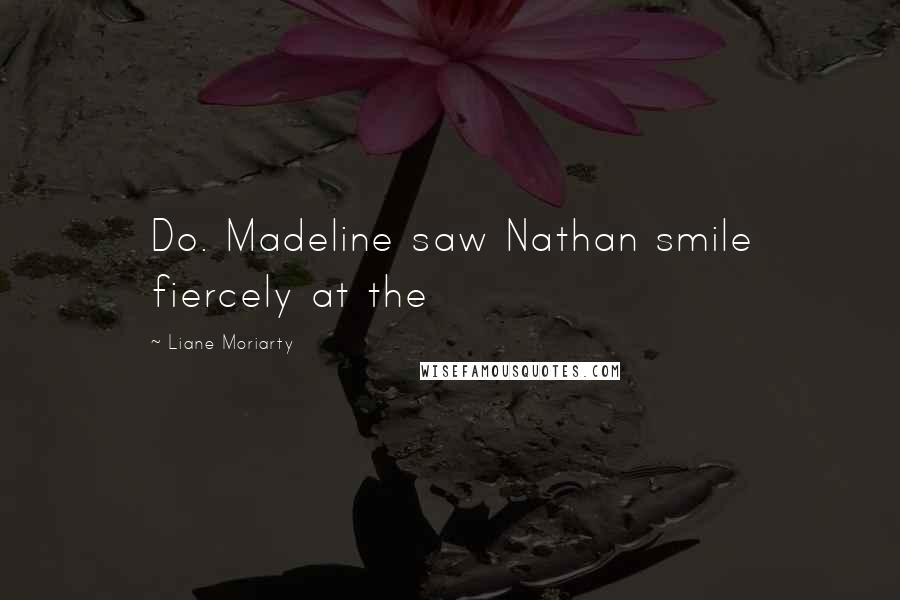 Liane Moriarty Quotes: Do. Madeline saw Nathan smile fiercely at the