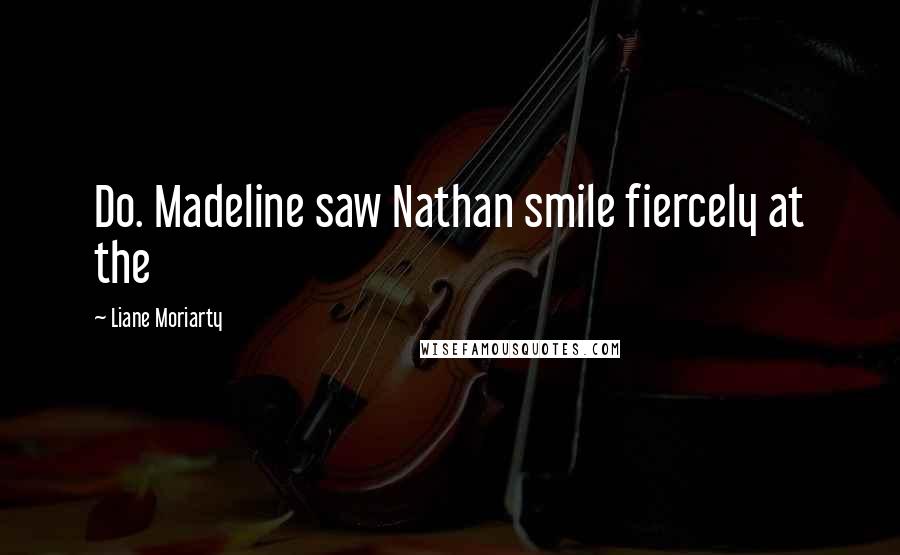 Liane Moriarty Quotes: Do. Madeline saw Nathan smile fiercely at the