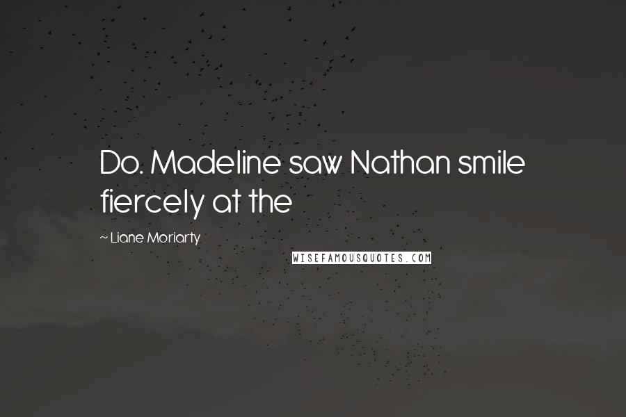 Liane Moriarty Quotes: Do. Madeline saw Nathan smile fiercely at the