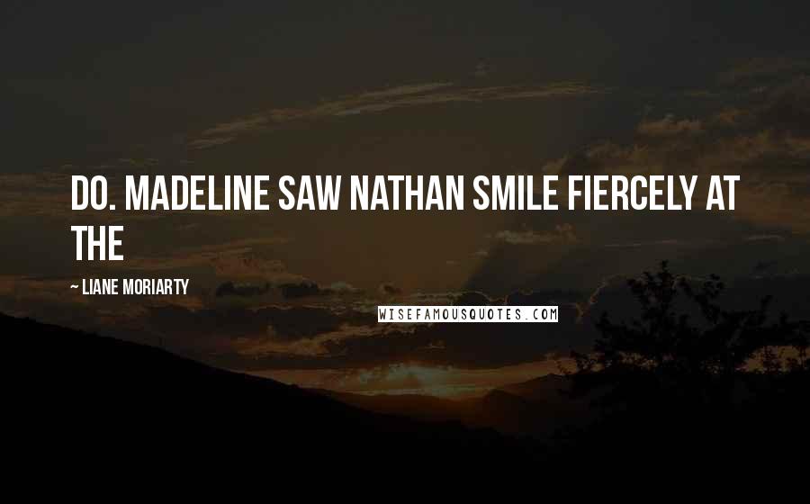 Liane Moriarty Quotes: Do. Madeline saw Nathan smile fiercely at the