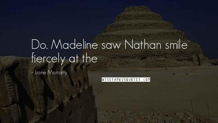 Liane Moriarty Quotes: Do. Madeline saw Nathan smile fiercely at the