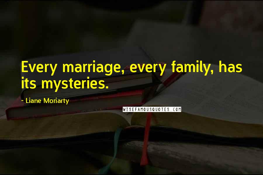 Liane Moriarty Quotes: Every marriage, every family, has its mysteries.