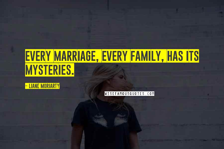 Liane Moriarty Quotes: Every marriage, every family, has its mysteries.