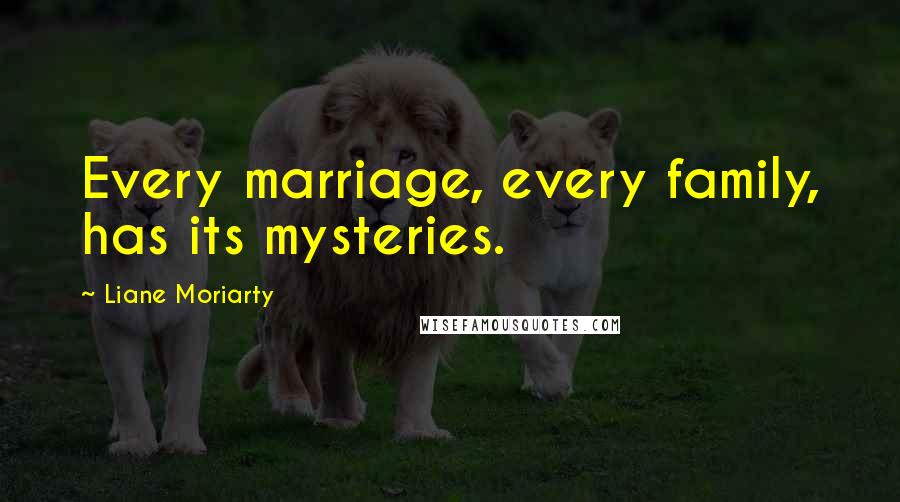 Liane Moriarty Quotes: Every marriage, every family, has its mysteries.