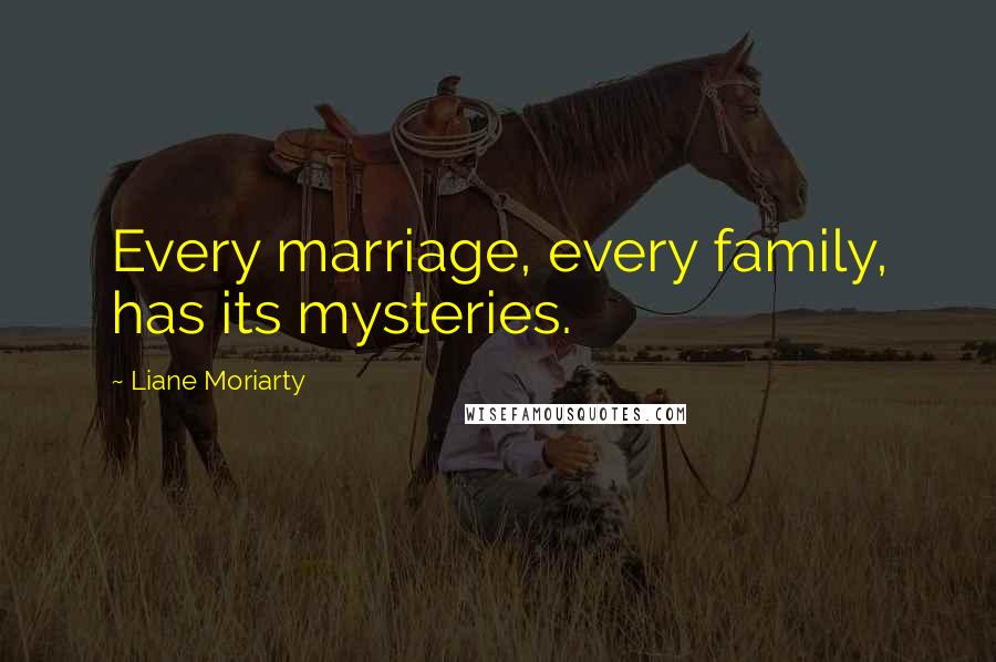 Liane Moriarty Quotes: Every marriage, every family, has its mysteries.