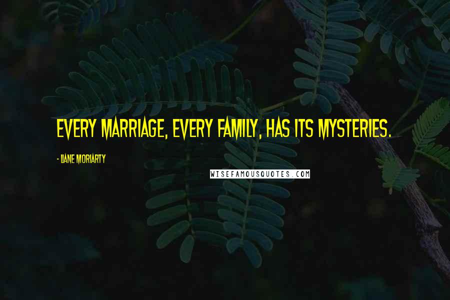 Liane Moriarty Quotes: Every marriage, every family, has its mysteries.