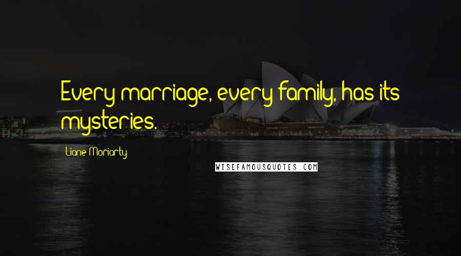 Liane Moriarty Quotes: Every marriage, every family, has its mysteries.
