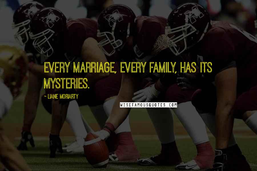 Liane Moriarty Quotes: Every marriage, every family, has its mysteries.