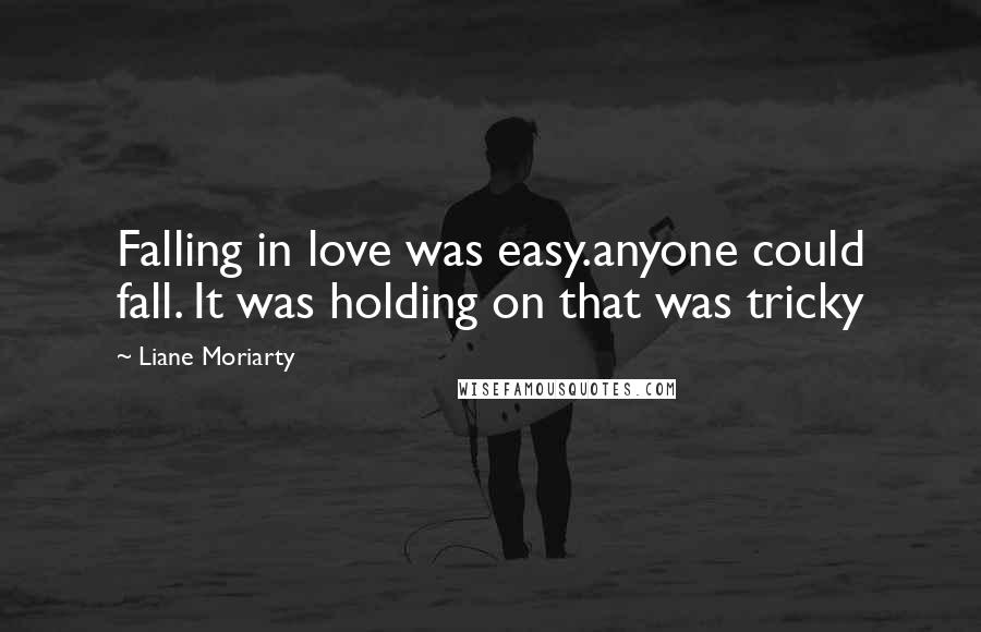 Liane Moriarty Quotes: Falling in love was easy.anyone could fall. It was holding on that was tricky