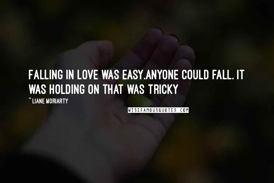Liane Moriarty Quotes: Falling in love was easy.anyone could fall. It was holding on that was tricky