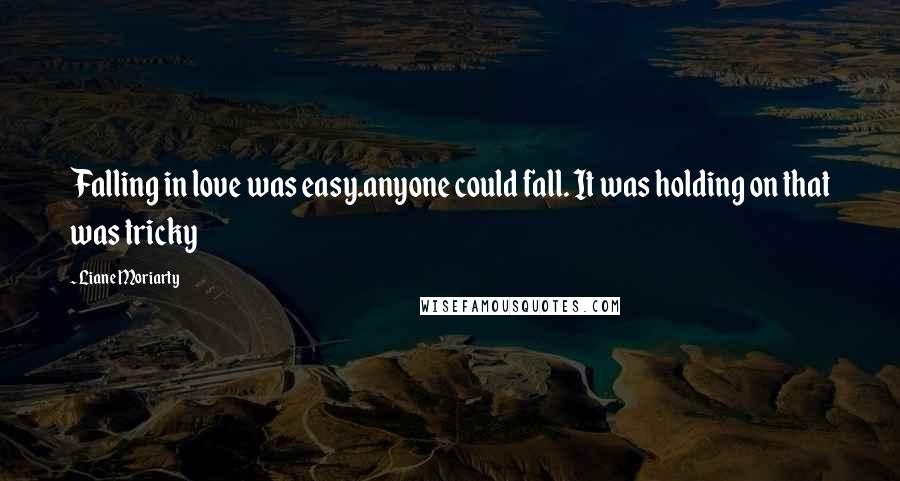 Liane Moriarty Quotes: Falling in love was easy.anyone could fall. It was holding on that was tricky