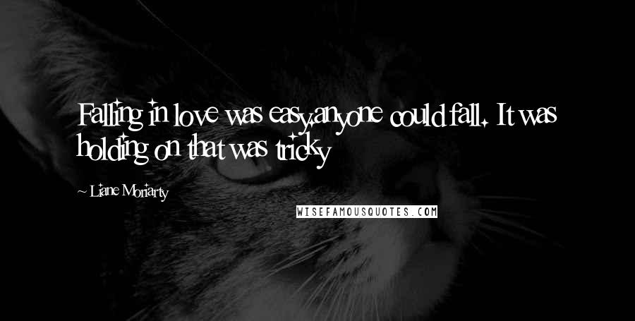 Liane Moriarty Quotes: Falling in love was easy.anyone could fall. It was holding on that was tricky