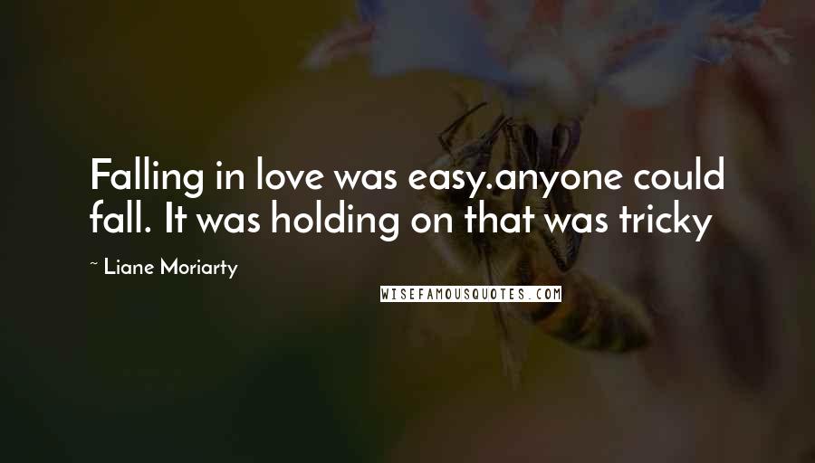 Liane Moriarty Quotes: Falling in love was easy.anyone could fall. It was holding on that was tricky