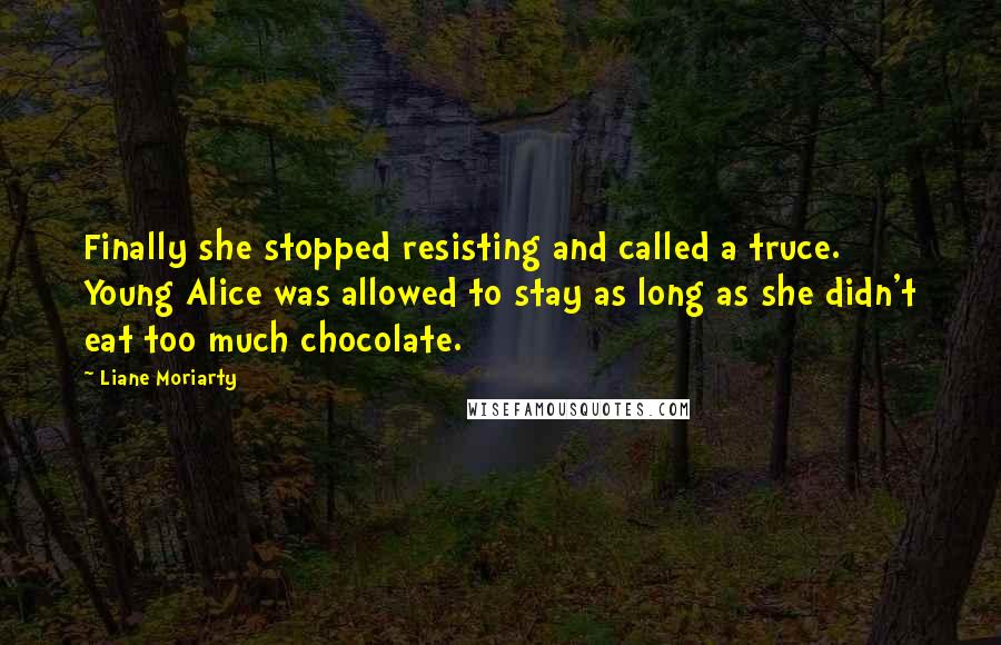 Liane Moriarty Quotes: Finally she stopped resisting and called a truce. Young Alice was allowed to stay as long as she didn't eat too much chocolate.
