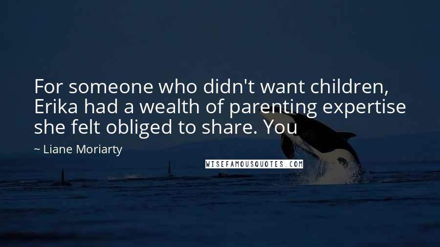 Liane Moriarty Quotes: For someone who didn't want children, Erika had a wealth of parenting expertise she felt obliged to share. You
