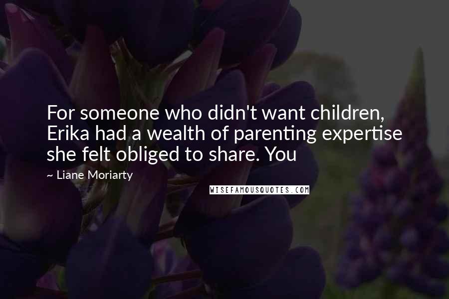 Liane Moriarty Quotes: For someone who didn't want children, Erika had a wealth of parenting expertise she felt obliged to share. You