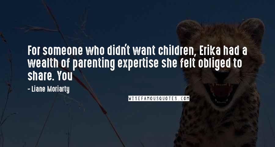 Liane Moriarty Quotes: For someone who didn't want children, Erika had a wealth of parenting expertise she felt obliged to share. You