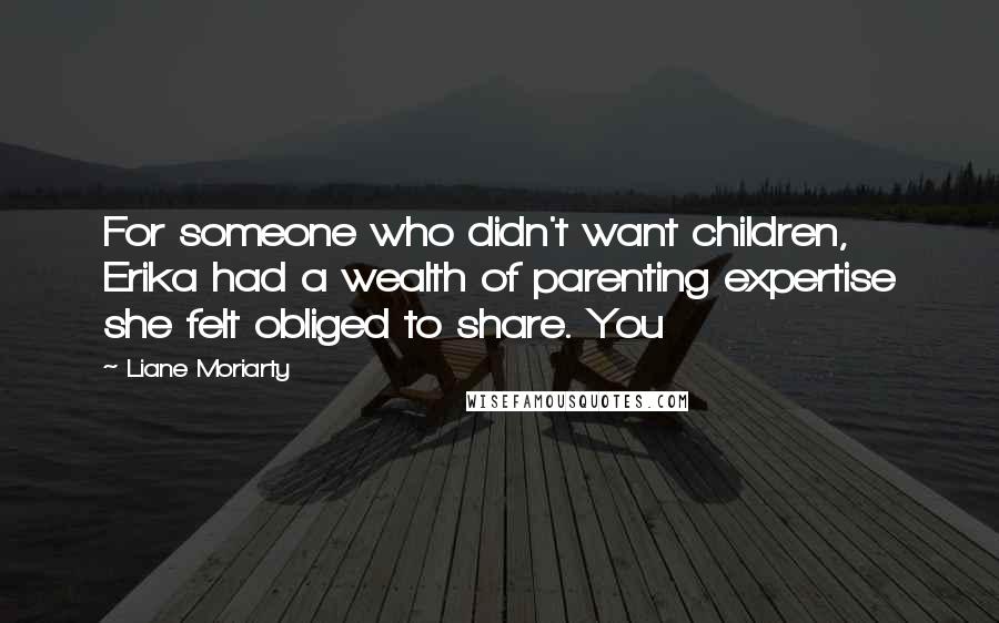 Liane Moriarty Quotes: For someone who didn't want children, Erika had a wealth of parenting expertise she felt obliged to share. You