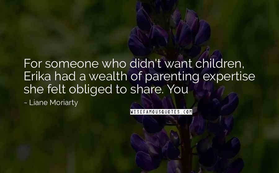 Liane Moriarty Quotes: For someone who didn't want children, Erika had a wealth of parenting expertise she felt obliged to share. You