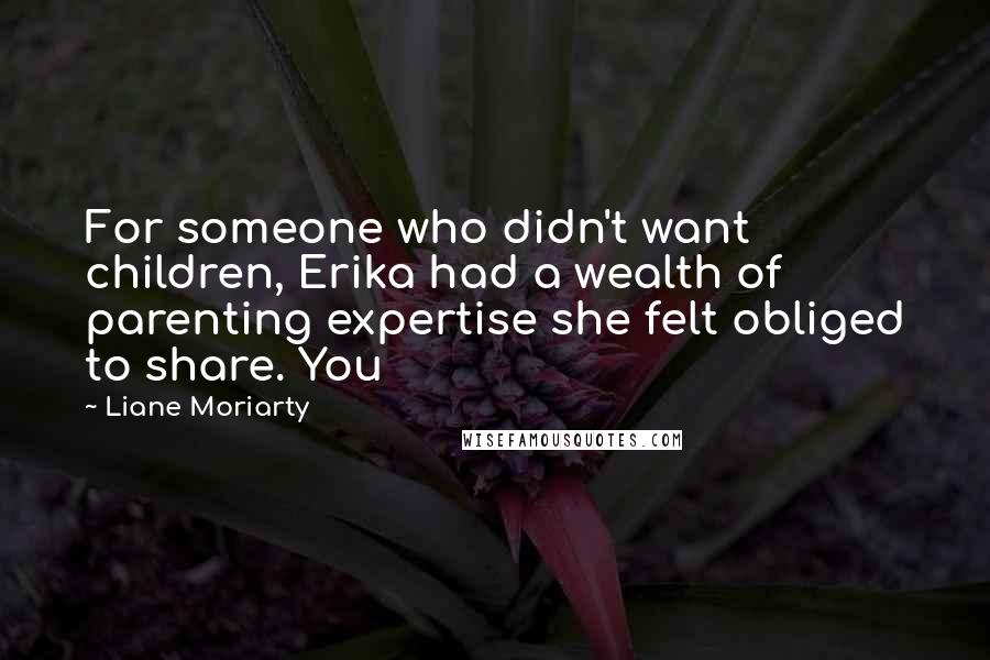 Liane Moriarty Quotes: For someone who didn't want children, Erika had a wealth of parenting expertise she felt obliged to share. You