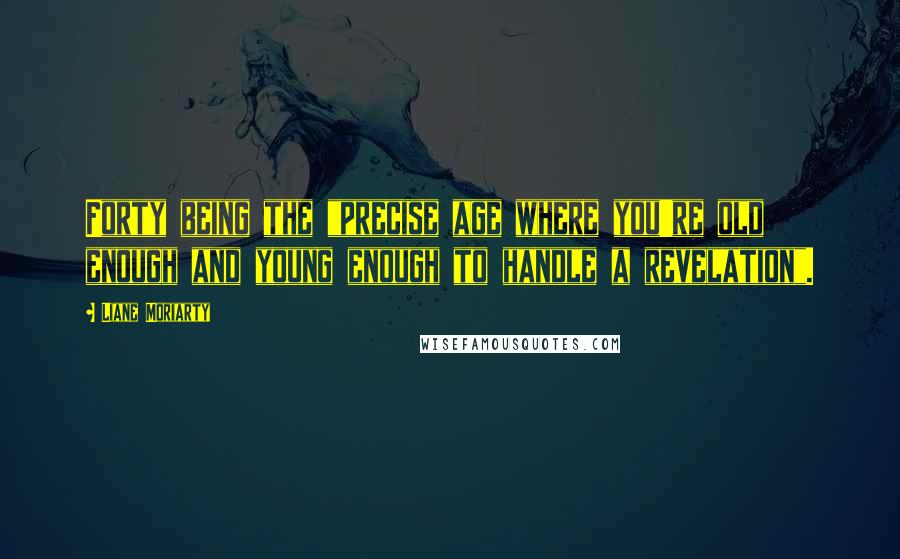 Liane Moriarty Quotes: Forty being the "precise age where you're old enough and young enough to handle a revelation".