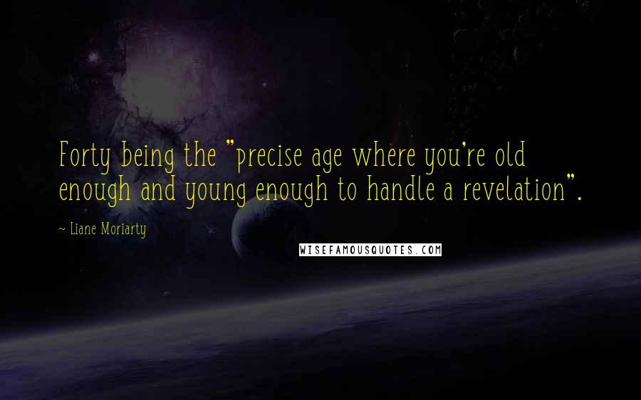 Liane Moriarty Quotes: Forty being the "precise age where you're old enough and young enough to handle a revelation".