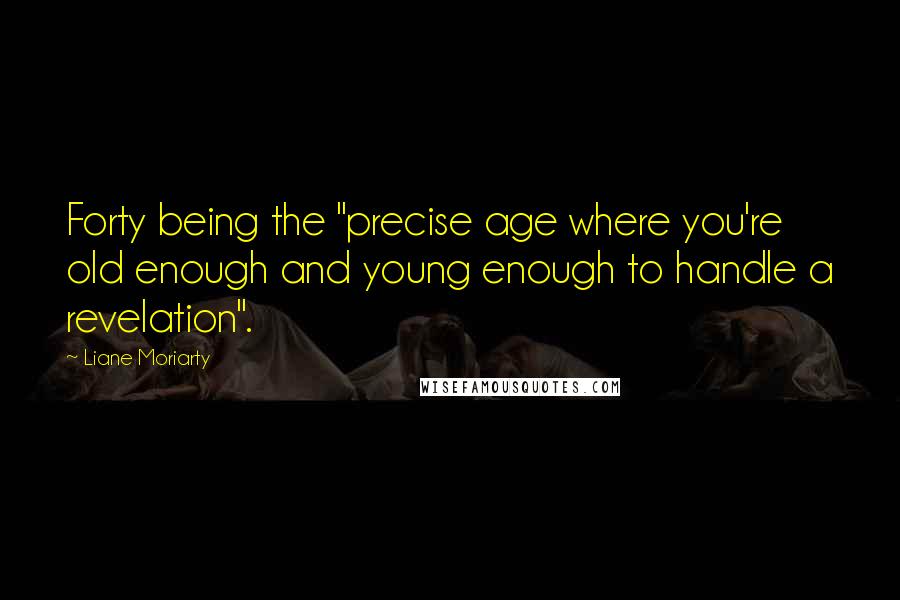 Liane Moriarty Quotes: Forty being the "precise age where you're old enough and young enough to handle a revelation".