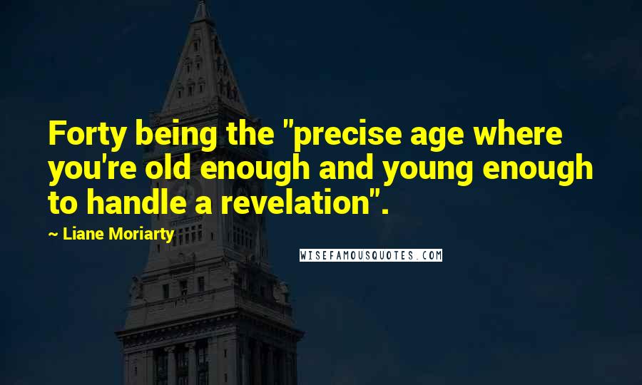 Liane Moriarty Quotes: Forty being the "precise age where you're old enough and young enough to handle a revelation".