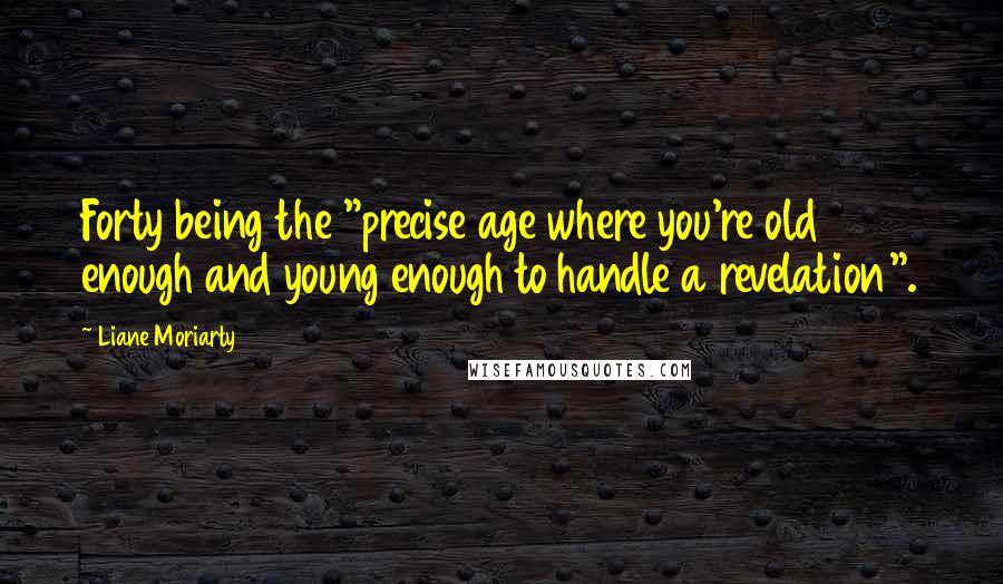 Liane Moriarty Quotes: Forty being the "precise age where you're old enough and young enough to handle a revelation".