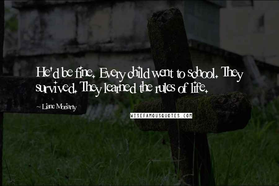 Liane Moriarty Quotes: He'd be fine. Every child went to school. They survived. They learned the rules of life.