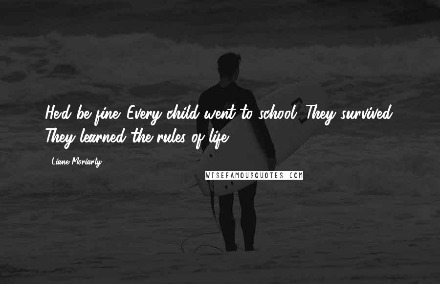 Liane Moriarty Quotes: He'd be fine. Every child went to school. They survived. They learned the rules of life.