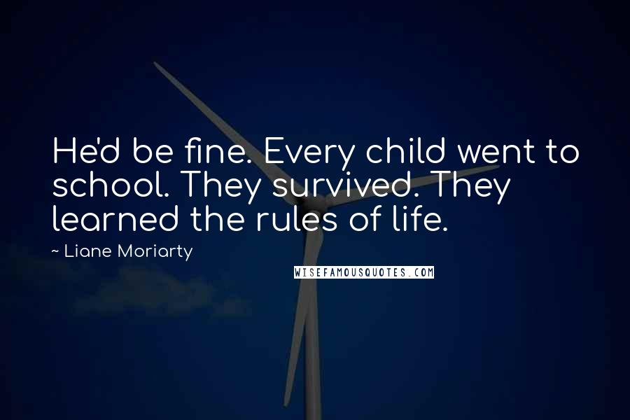 Liane Moriarty Quotes: He'd be fine. Every child went to school. They survived. They learned the rules of life.