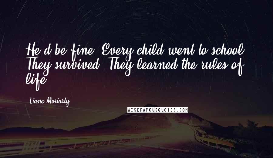 Liane Moriarty Quotes: He'd be fine. Every child went to school. They survived. They learned the rules of life.